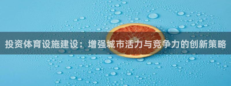 意昂4开户：投资体育设施建设：增强城市活力与竞争力的