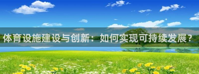意昂4娱乐40996：体育设施建设与创新：如何实现可