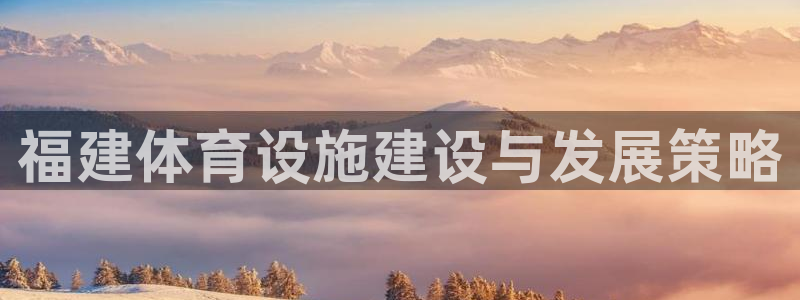 意昂4集团简介：福建体育设施建设与发展策略