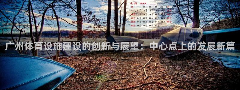 意昂4代理：广州体育设施建设的创新与展望：中心点上的