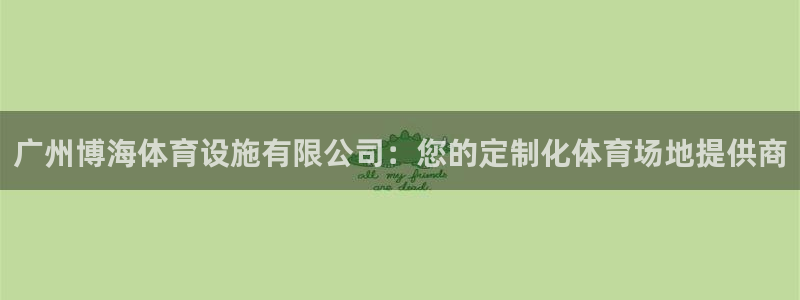 意昂4娱乐是那个系列的台子：广州博海体育设施有限公司