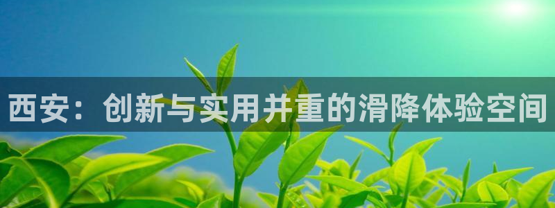 意昂4娱乐首页官网下载：西安：创新与实用并重的滑降体